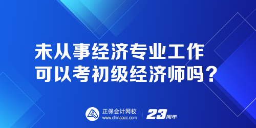 未從事經(jīng)濟(jì)專業(yè)工作可以考初級(jí)經(jīng)濟(jì)師嗎？