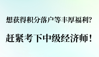 想獲得積分落戶等豐厚福利？ 趕緊考下中級經(jīng)濟(jì)師！