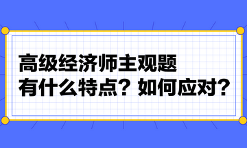 高級(jí)經(jīng)濟(jì)師主觀題有什么特點(diǎn)？如何應(yīng)對(duì)？