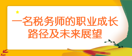 一名稅務(wù)師的職業(yè)成長路徑及未來展望