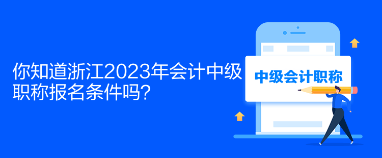 你知道浙江2023年會(huì)計(jì)中級(jí)職稱(chēng)報(bào)名條件嗎？