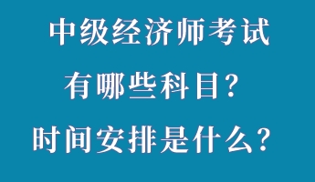 中級經(jīng)濟(jì)師考試有哪些科目？時(shí)間安排是什么？