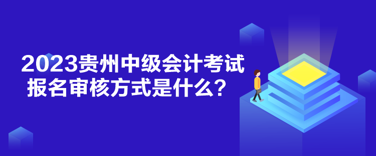 2023貴州中級(jí)會(huì)計(jì)考試報(bào)名審核方式是什么？