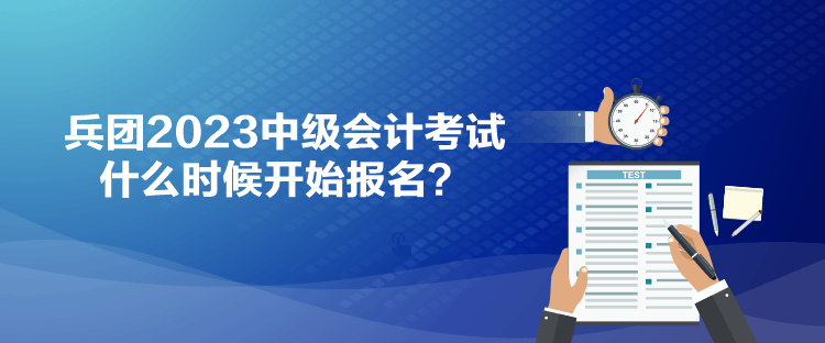 兵團(tuán)2023中級(jí)會(huì)計(jì)考試什么時(shí)候開始報(bào)名？