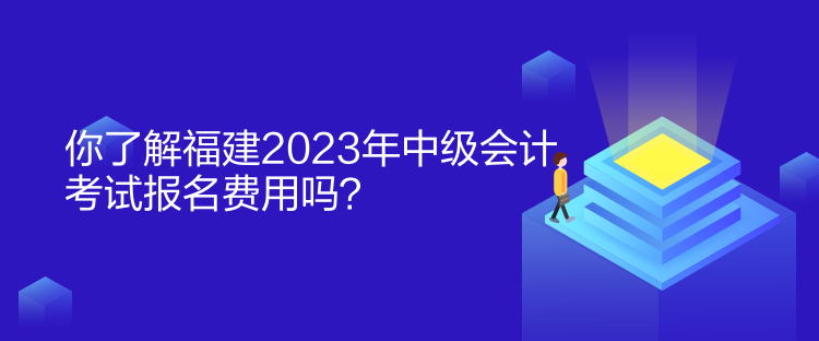 你了解福建2023年中級(jí)會(huì)計(jì)考試報(bào)名費(fèi)用嗎？