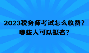 2023稅務(wù)師考試怎么收費？哪些人可以報名？