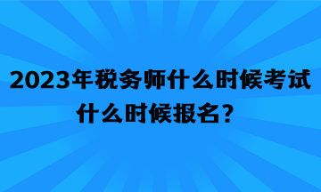 2023年稅務(wù)師什么時(shí)候考試什么時(shí)候報(bào)名？