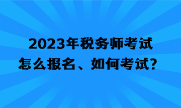 2023年稅務(wù)師考試怎么報(bào)名、如何考試？