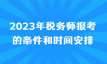 2023年稅務(wù)師報(bào)考的條件和時(shí)間安排