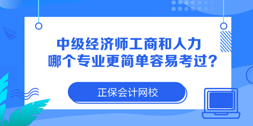 中級(jí)經(jīng)濟(jì)師工商管理和人力資源哪個(gè)專業(yè)更簡(jiǎn)單容易考過？