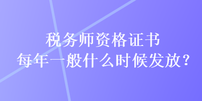 稅務師資格證書每年一般什么時候發(fā)放？