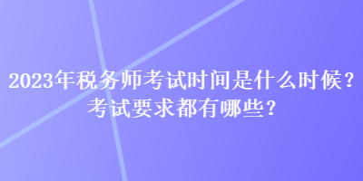 2023年稅務(wù)師考試時(shí)間是什么時(shí)候？考試要求都有哪些？