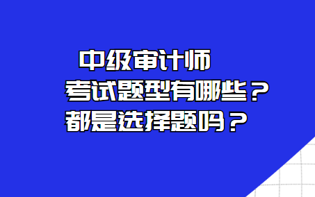 中級(jí)審計(jì)師考試題型有哪些？都是選擇題嗎？