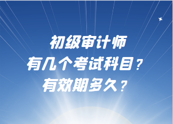 初級審計師有幾個考試科目？有效期多久？