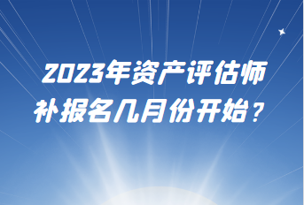 2023年資產評估師補報名幾月份開始？