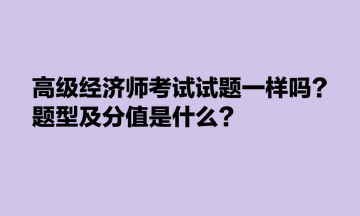 高級經(jīng)濟師考試試題一樣嗎？題型及分值是什么？