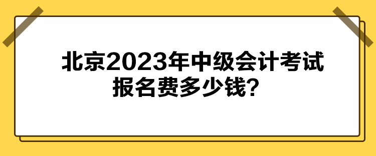 北京2023年中級會計(jì)考試報(bào)名費(fèi)多少錢？