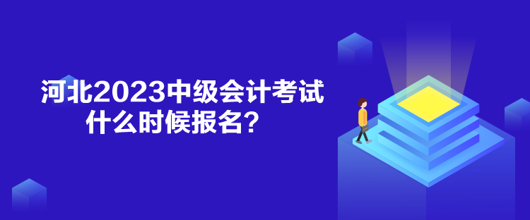 河北2023中級(jí)會(huì)計(jì)考試什么時(shí)候報(bào)名？