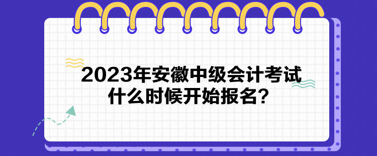 2023年安徽中級會計考試什么時候開始報名？