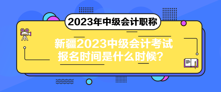 新疆2023中級(jí)會(huì)計(jì)考試報(bào)名時(shí)間是什么時(shí)候？