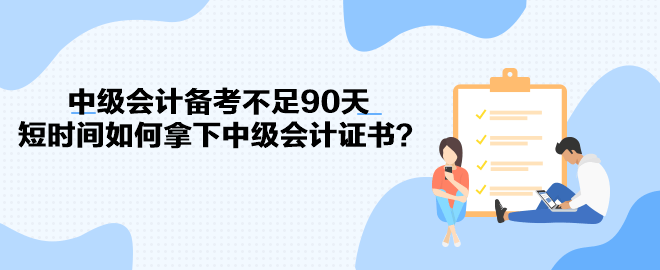 中級會計備考不足90天 短時間如何拿下中級會計證書？