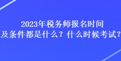 2023年稅務師報名時間及條件都是什么？什么時候考試？