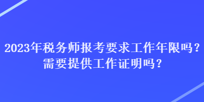 2023年稅務(wù)師報(bào)考要求工作年限嗎？需要提供工作證明嗎？