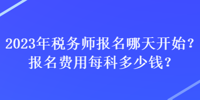 2023年稅務(wù)師報(bào)名哪天開(kāi)始？報(bào)名費(fèi)用每科多少錢(qián)？