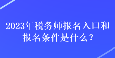 2023年稅務(wù)師報名入口和報名條件是什么？