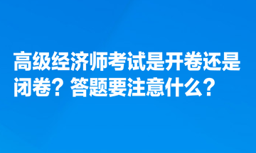 高級經(jīng)濟師考試是開卷還是閉卷？答題要注意什么？