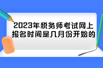 2023年稅務(wù)師考試網(wǎng)上報(bào)名時(shí)間是幾月份開始的？