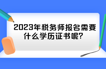 2023年稅務(wù)師報(bào)名需要什么學(xué)歷證書呢？