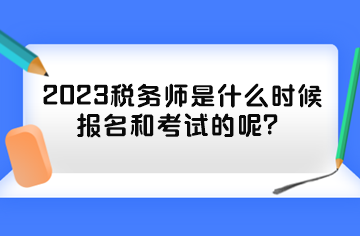 2023稅務(wù)師是什么時候報名和考試的呢？