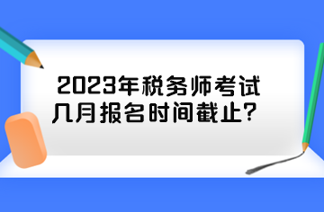 2023年稅務師考試幾月報名時間截止？