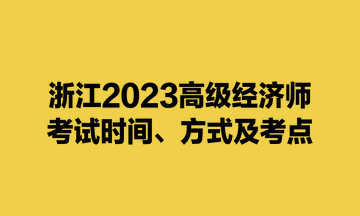 浙江2023高級(jí)經(jīng)濟(jì)師考試時(shí)間、方式及考點(diǎn)