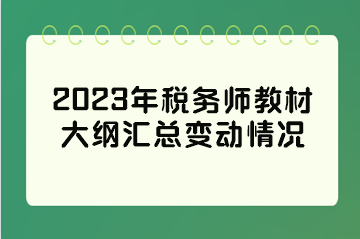 2023年稅務(wù)師教材大綱匯總變動情況