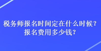 稅務(wù)師報(bào)名時(shí)間定在什么時(shí)候？報(bào)名費(fèi)用多少錢？