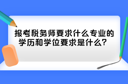 報考稅務(wù)師要求什么專業(yè)的學(xué)歷和學(xué)位要求是什么？