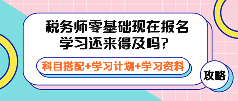 稅務(wù)師零基礎(chǔ)現(xiàn)在報名學(xué)習(xí)還來得及嗎？