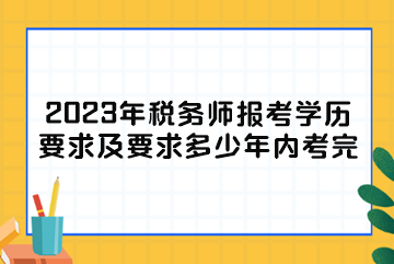 2023年稅務(wù)師報考學(xué)歷要求及要求多少年內(nèi)考完