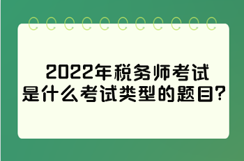 2022年稅務(wù)師考試是什么考試類(lèi)型的題目？