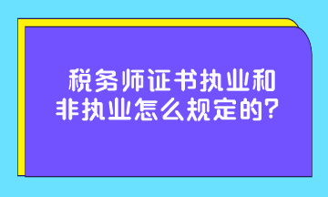 稅務(wù)師證書執(zhí)業(yè)和非執(zhí)業(yè)怎么規(guī)定的？