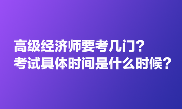 高級經(jīng)濟(jì)師要考幾門？考試具體時(shí)間是什么時(shí)候？