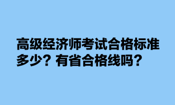 高級(jí)經(jīng)濟(jì)師考試合格標(biāo)準(zhǔn)多少？有省合格線嗎？