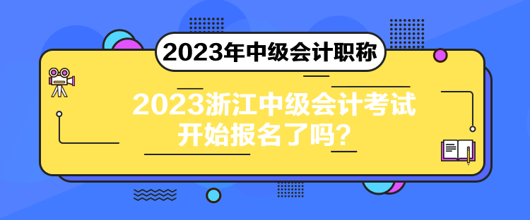 2023浙江中級會計(jì)考試開始報名了嗎？