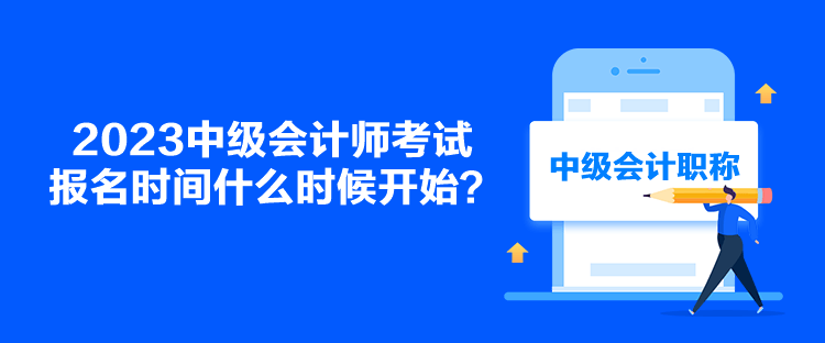 2023中級會計師考試報名時間什么時候開始？