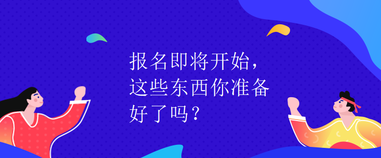 報(bào)名即將開(kāi)始，這些東西你準(zhǔn)備好了嗎？