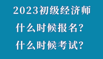 2023初級經(jīng)濟師什么時候報名？什么時候考試？