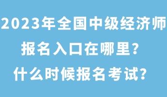 2023年全國中級經(jīng)濟師報名入口在哪里？什么時候報名考試？