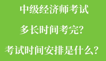 中級經(jīng)濟師考試多長時間考完？考試時間安排是什么？